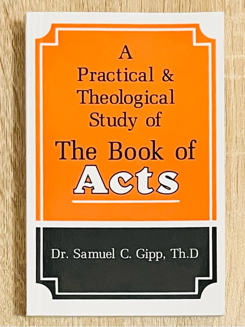 A Practical Theological Study of the Book of Acts by Dr. Samuel Gipp, Th.D *NEW*
